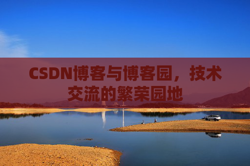 CSDN博客与博客园,技术交流的繁荣园地